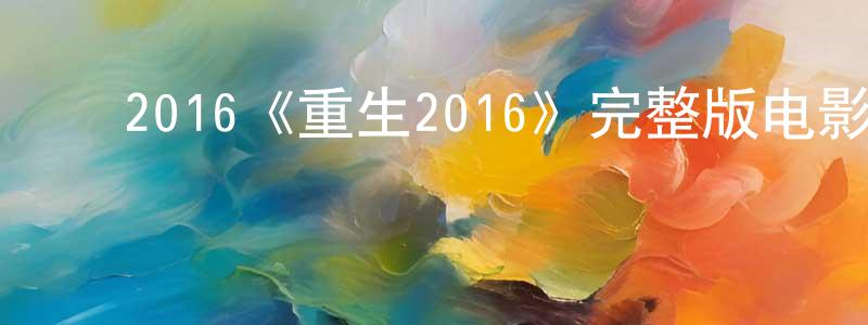 ﻿陈岱孙发布﻿2016《重生2016》完整版电影/在线观看/百度云-美剧天堂
